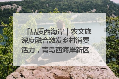 品质西海岸｜农文旅深度融合激发乡村消费活力，青岛西海岸新区的乡村振兴实践