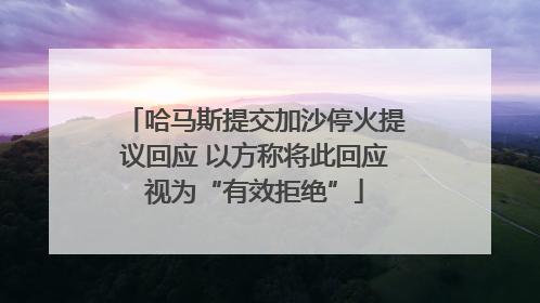 哈马斯提交加沙停火提议回应 以方称将此回应视为“有效拒绝”