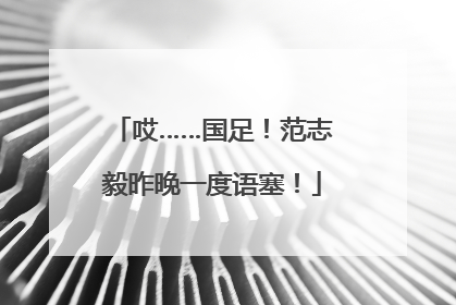 哎……国足！范志毅昨晚一度语塞！