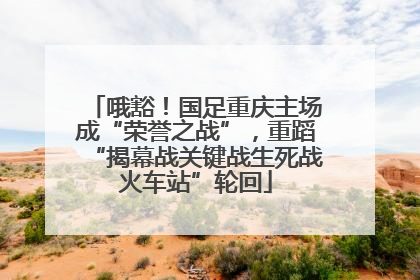 哦豁！国足重庆主场成“荣誉之战”，重蹈“揭幕战关键战生死战火车站”轮回
