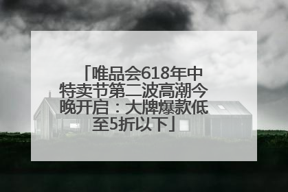 唯品会618年中特卖节第二波高潮今晚开启：大牌爆款低至5折以下