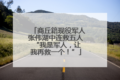 商丘籍现役军人张伟湖中连救五人 “我是军人，让我再救一个！”
