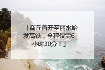 商丘首开至丽水始发高铁，全程仅需6小时30分！