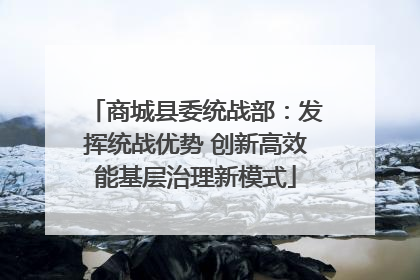 商城县委统战部：发挥统战优势 创新高效能基层治理新模式