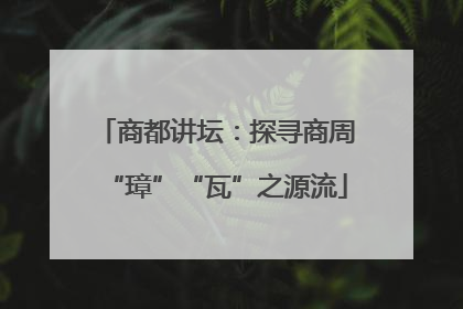 商都讲坛：探寻商周“璋”“瓦”之源流