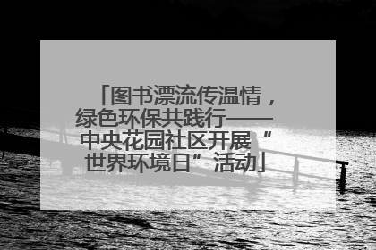 图书漂流传温情，绿色环保共践行——中央花园社区开展“世界环境日”活动