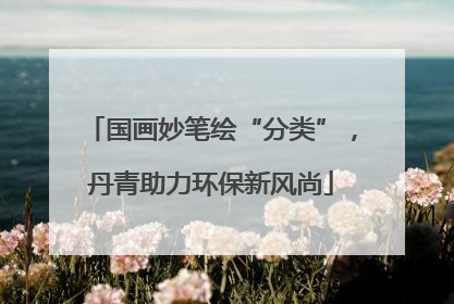 国画妙笔绘“分类”，丹青助力环保新风尚