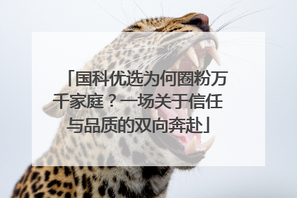 国科优选为何圈粉万千家庭？一场关于信任与品质的双向奔赴