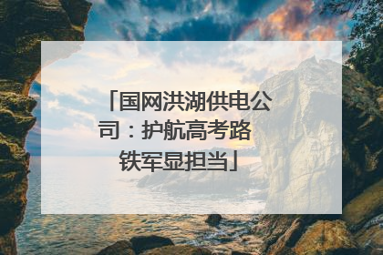 国网洪湖供电公司：护航高考路 铁军显担当