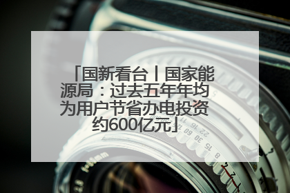 国新看台丨国家能源局：过去五年年均为用户节省办电投资约600亿元