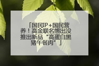 国民IP+国民营养！高金联名熊出没推出新品“高蛋白黑猪午餐肉”