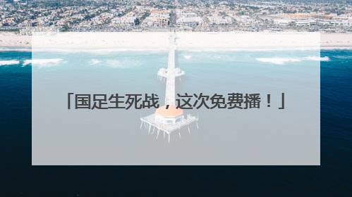 国足生死战，这次免费播！