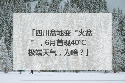 四川盆地变“火盆”，6月首现40℃极端天气，为啥？