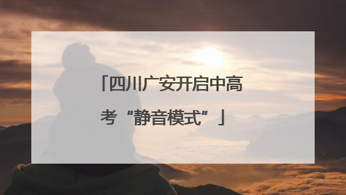 四川广安开启中高考“静音模式”