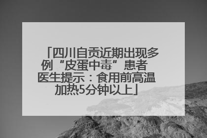 四川自贡近期出现多例“皮蛋中毒”患者 医生提示：食用前高温加热5分钟以上