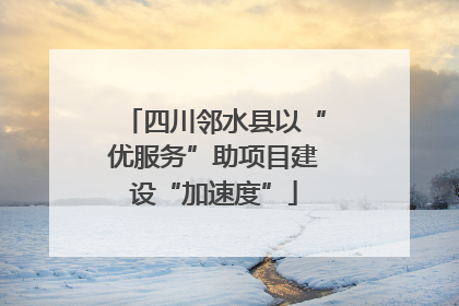 四川邻水县以“优服务”助项目建设“加速度”