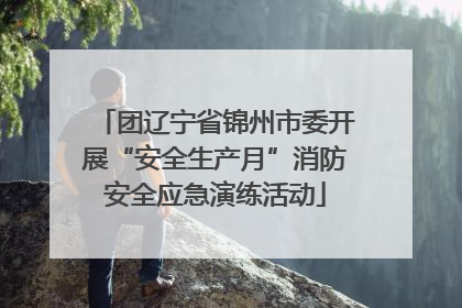 团辽宁省锦州市委开展“安全生产月”消防安全应急演练活动
