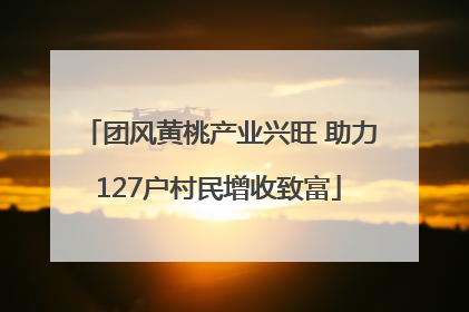 团风黄桃产业兴旺 助力127户村民增收致富