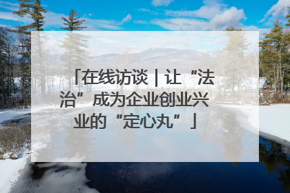 在线访谈｜让“法治”成为企业创业兴业的“定心丸”