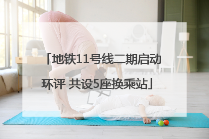 地铁11号线二期启动环评 共设5座换乘站