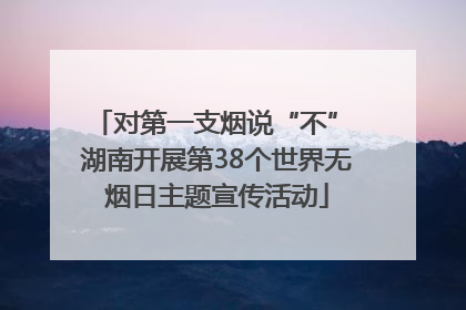 对第一支烟说“不” 湖南开展第38个世界无烟日主题宣传活动
