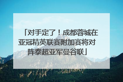 对手定了！成都蓉城在亚冠精英联赛附加赛将对阵泰超亚军曼谷联