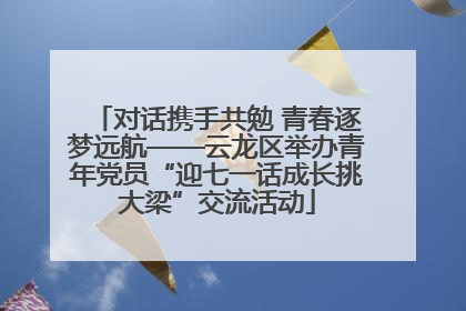 对话携手共勉 青春逐梦远航——云龙区举办青年党员“迎七一话成长挑大梁”交流活动