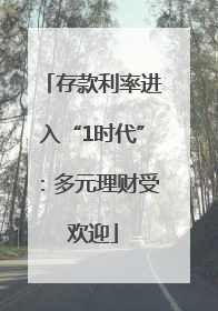 存款利率进入“1时代”：多元理财受欢迎