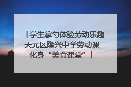 学生掌勺体验劳动乐趣 天元区隆兴中学劳动课化身“美食课堂”