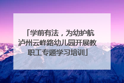 学前有法，为幼护航 泸州云峰路幼儿园开展教职工专题学习培训
