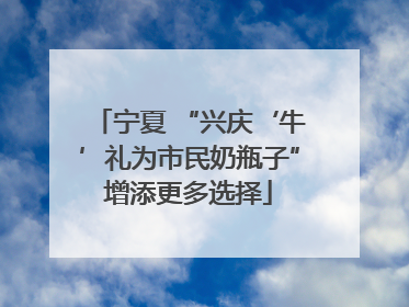 宁夏 “兴庆‘牛’礼为市民奶瓶子”增添更多选择