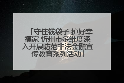 守住钱袋子 护好幸福家 忻州市多维度深入开展防范非法金融宣传教育系列活动