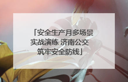 安全生产月多场景实战演练 济南公交筑牢安全防线