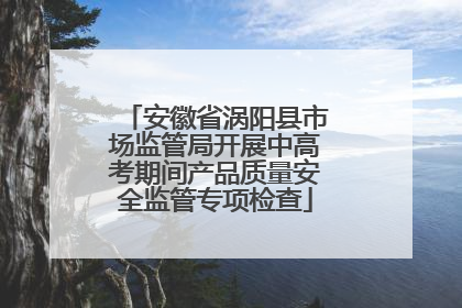 安徽省涡阳县市场监管局开展中高考期间产品质量安全监管专项检查