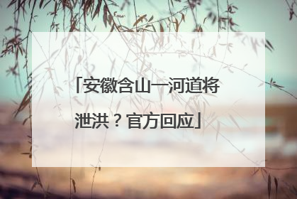 安徽含山一河道将泄洪？官方回应