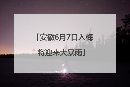 安徽6月7日入梅 将迎来大暴雨