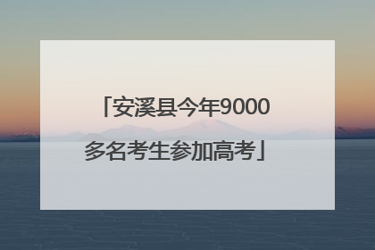 安溪县今年9000多名考生参加高考