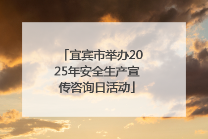 宜宾市举办2025年安全生产宣传咨询日活动