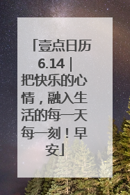 壹点日历6.14｜把快乐的心情，融入生活的每一天每一刻！早安