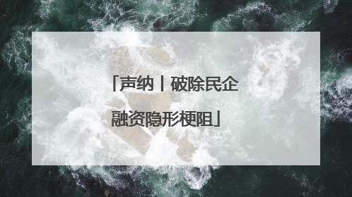 声纳丨破除民企融资隐形梗阻