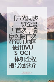 声光同步，一览全景！首次，瑞康医院首次在镇江地区使用IVUS-OCT一体机全程指导冠脉介入手术
