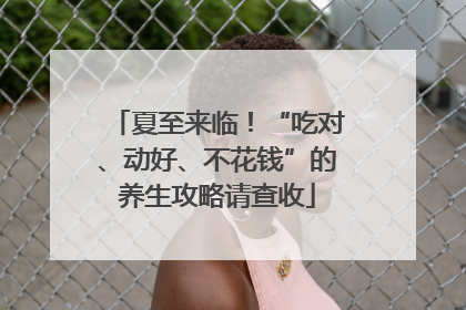 夏至来临！“吃对、动好、不花钱”的养生攻略请查收