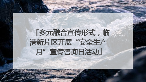 多元融合宣传形式，临港新片区开展“安全生产月”宣传咨询日活动
