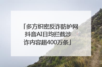 多方织密反诈防护网 抖音AI日均拦截涉诈内容超400万条