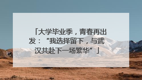 大学毕业季，青春再出发：“我选择留下，与武汉共赴下一场繁华”