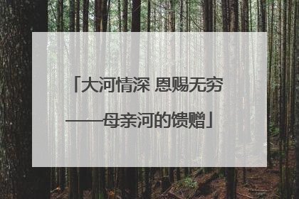 大河情深 恩赐无穷——母亲河的馈赠