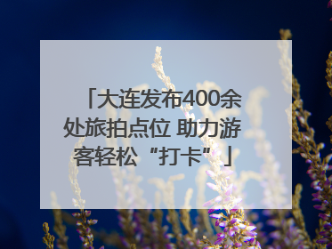 大连发布400余处旅拍点位 助力游客轻松“打卡”