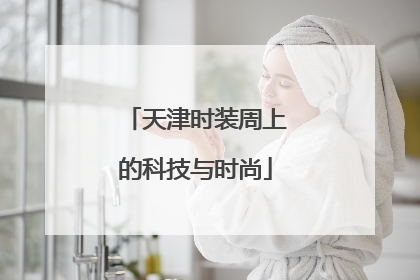 天津时装周上的科技与时尚