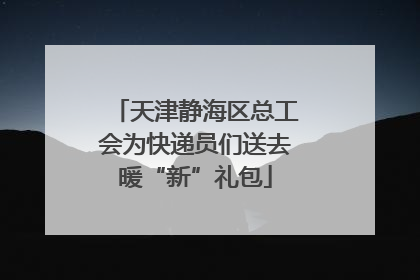 天津静海区总工会为快递员们送去暖“新”礼包