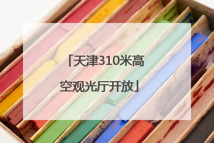 天津310米高空观光厅开放